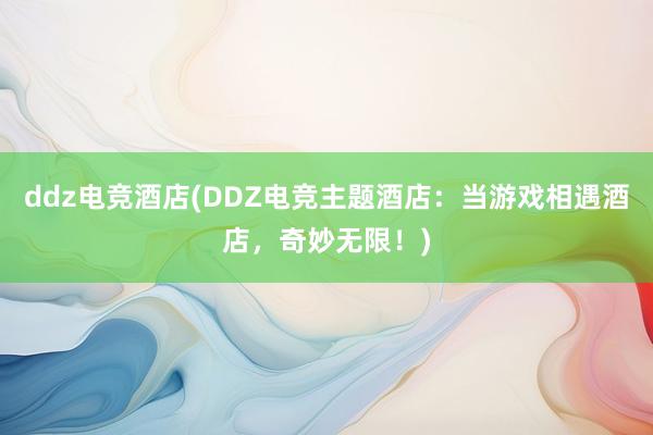 ddz电竞酒店(DDZ电竞主题酒店：当游戏相遇酒店，奇妙无限！)