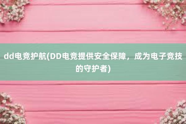 dd电竞护航(DD电竞提供安全保障，成为电子竞技的守护者)