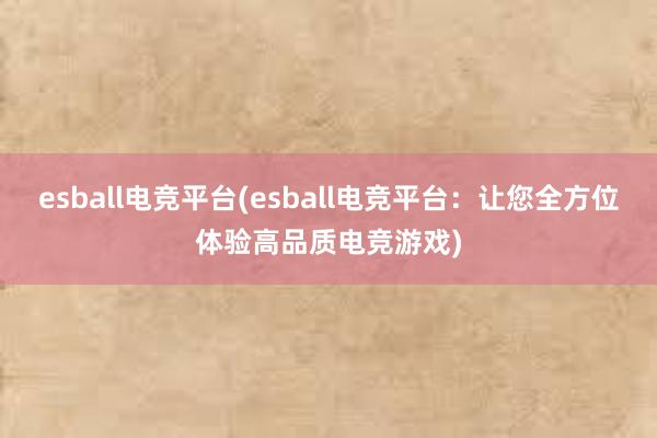 esball电竞平台(esball电竞平台：让您全方位体验高品质电竞游戏)