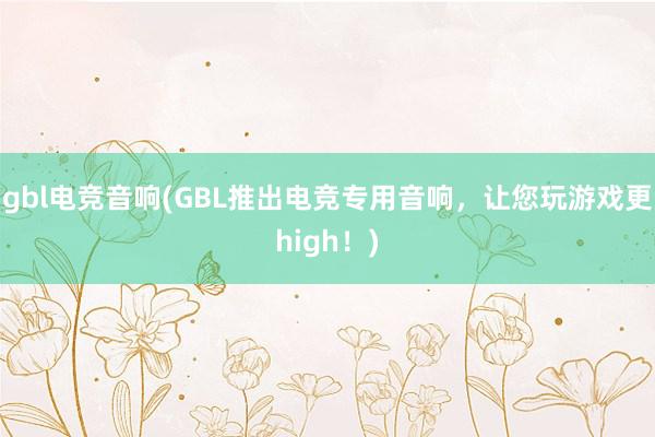 gbl电竞音响(GBL推出电竞专用音响，让您玩游戏更high！)