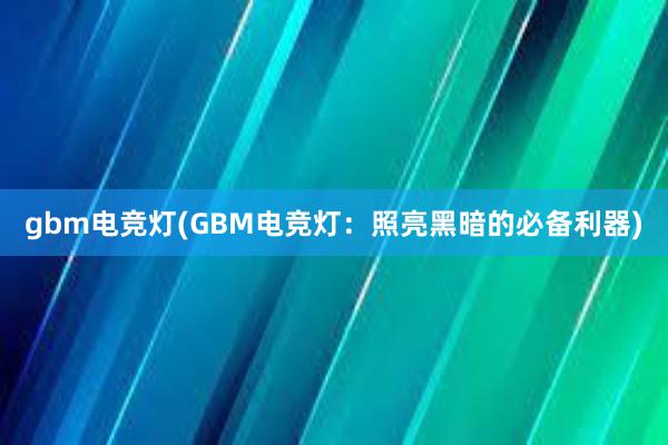 gbm电竞灯(GBM电竞灯：照亮黑暗的必备利器)