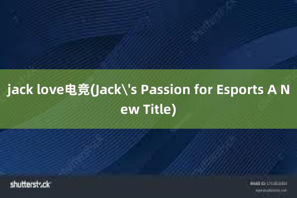 jack love电竞(Jack's Passion for Esports A New Title)