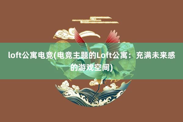 loft公寓电竞(电竞主题的Loft公寓：充满未来感的游戏空间)