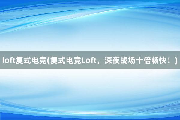 loft复式电竞(复式电竞Loft，深夜战场十倍畅快！)