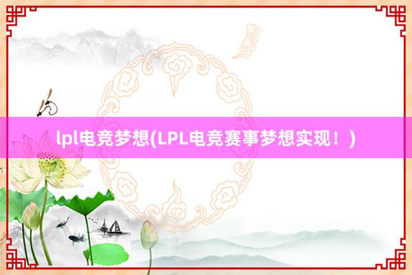 lpl电竞梦想(LPL电竞赛事梦想实现！)