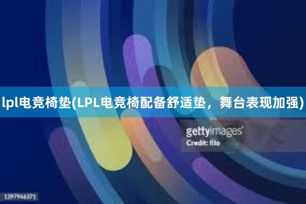 lpl电竞椅垫(LPL电竞椅配备舒适垫，舞台表现加强)