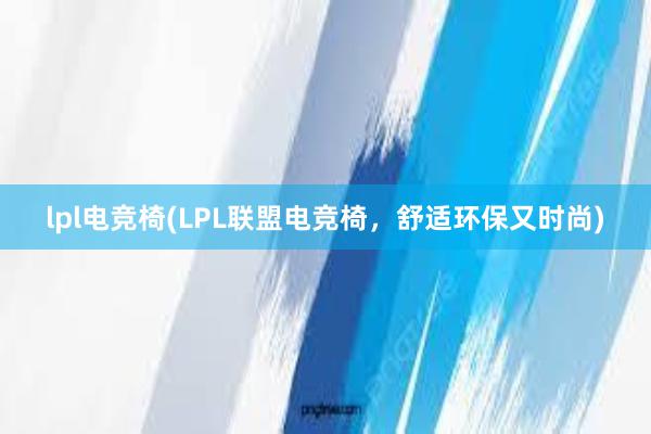 lpl电竞椅(LPL联盟电竞椅，舒适环保又时尚)