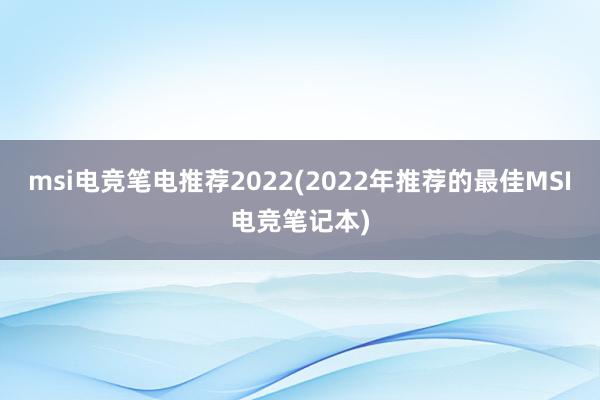 msi电竞笔电推荐2022(2022年推荐的最佳MSI电竞笔记本)