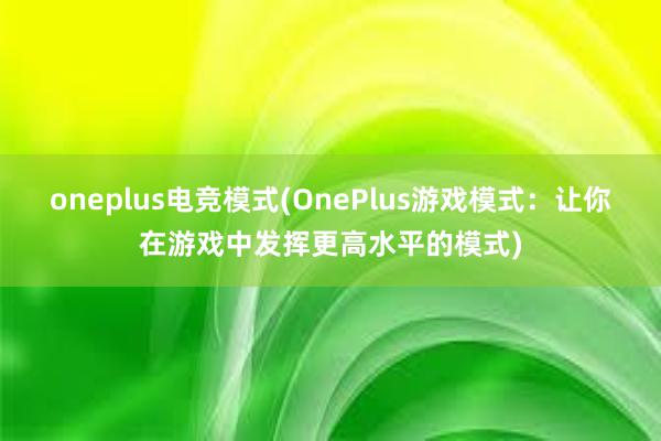 oneplus电竞模式(OnePlus游戏模式：让你在游戏中发挥更高水平的模式)