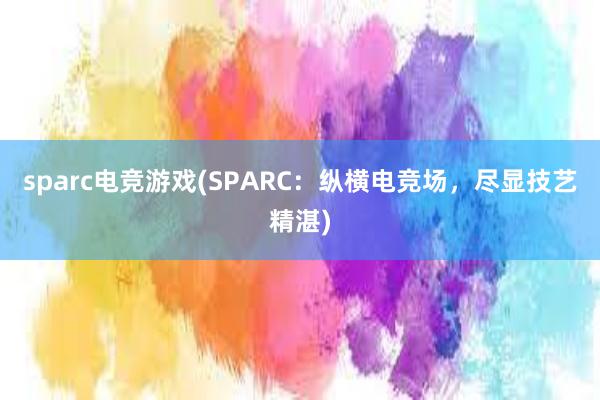 sparc电竞游戏(SPARC：纵横电竞场，尽显技艺精湛)