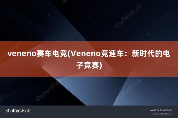 veneno赛车电竞(Veneno竞速车：新时代的电子竞赛)