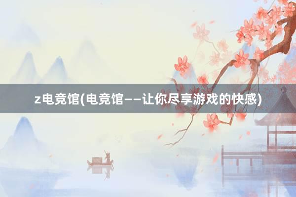 z电竞馆(电竞馆——让你尽享游戏的快感)