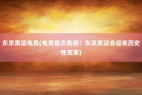 东京奥运电竞(电竞首次亮相！东京奥运会迎来历史性变革)