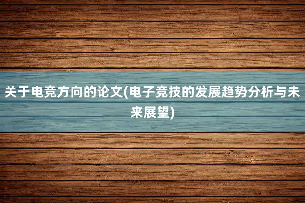 关于电竞方向的论文(电子竞技的发展趋势分析与未来展望)