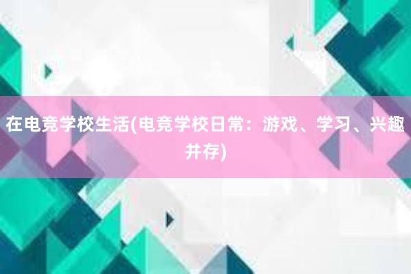 在电竞学校生活(电竞学校日常：游戏、学习、兴趣并存)