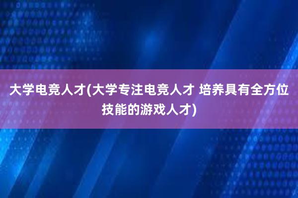 大学电竞人才(大学专注电竞人才 培养具有全方位技能的游戏人才)