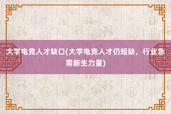 大学电竞人才缺口(大学电竞人才仍短缺，行业急需新生力量)