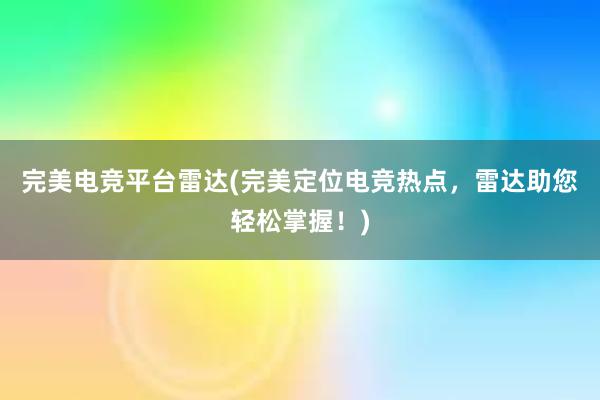 完美电竞平台雷达(完美定位电竞热点，雷达助您轻松掌握！)