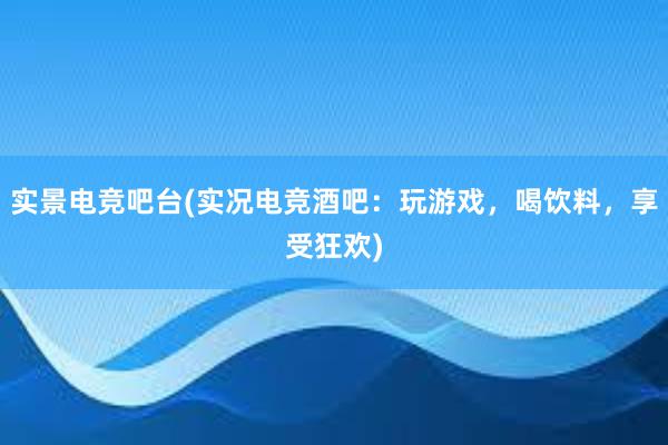 实景电竞吧台(实况电竞酒吧：玩游戏，喝饮料，享受狂欢)