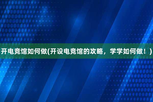 开电竞馆如何做(开设电竞馆的攻略，学学如何做！)