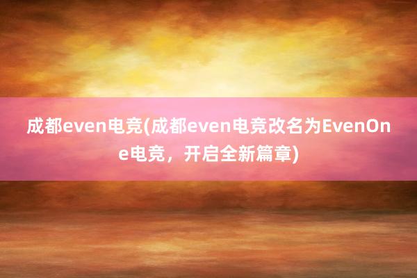 成都even电竞(成都even电竞改名为EvenOne电竞，开启全新篇章)