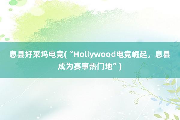 息县好莱坞电竞(“Hollywood电竞崛起，息县成为赛事热门地”)