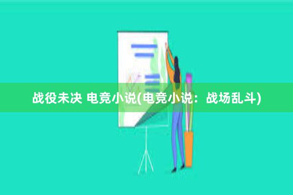 战役未决 电竞小说(电竞小说：战场乱斗)