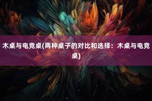 木桌与电竞桌(两种桌子的对比和选择：木桌与电竞桌)