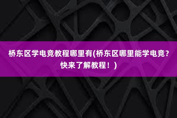 桥东区学电竞教程哪里有(桥东区哪里能学电竞？快来了解教程！)