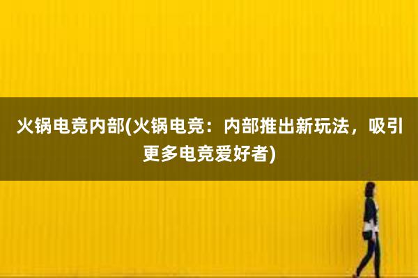 火锅电竞内部(火锅电竞：内部推出新玩法，吸引更多电竞爱好者)