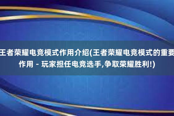 王者荣耀电竞模式作用介绍(王者荣耀电竞模式的重要作用 - 玩家担任电竞选手，争取荣耀胜利!)