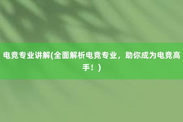 电竞专业讲解(全面解析电竞专业，助你成为电竞高手！)