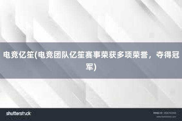 电竞亿笙(电竞团队亿笙赛事荣获多项荣誉，夺得冠军)