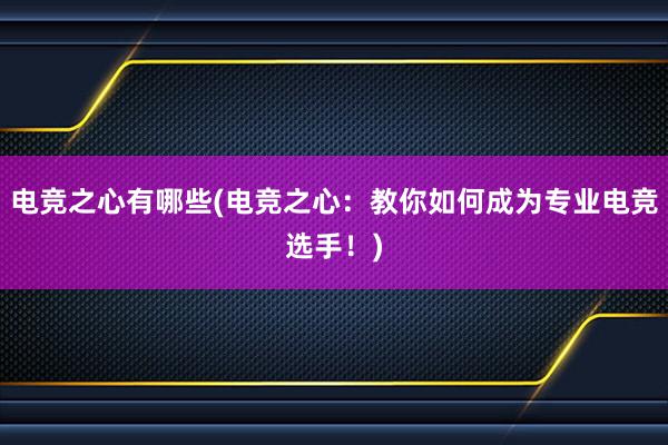 电竞之心有哪些(电竞之心：教你如何成为专业电竞选手！)