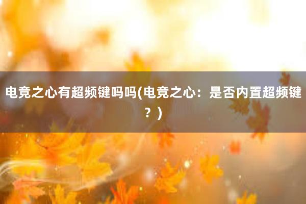 电竞之心有超频键吗吗(电竞之心：是否内置超频键？)