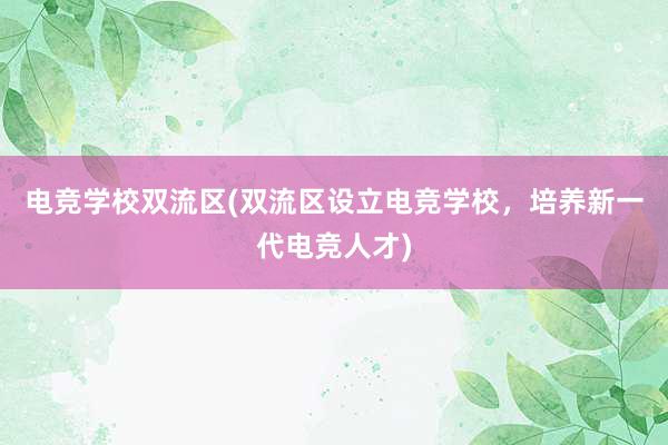 电竞学校双流区(双流区设立电竞学校，培养新一代电竞人才)