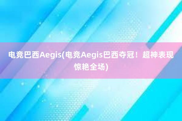 电竞巴西Aegis(电竞Aegis巴西夺冠！超神表现惊艳全场)