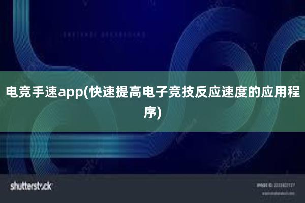 电竞手速app(快速提高电子竞技反应速度的应用程序)