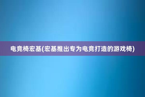 电竞椅宏基(宏基推出专为电竞打造的游戏椅)