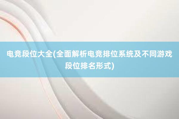 电竞段位大全(全面解析电竞排位系统及不同游戏段位排名形式)