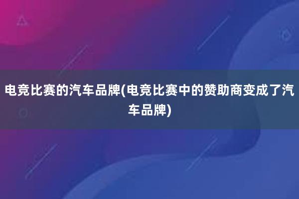 电竞比赛的汽车品牌(电竞比赛中的赞助商变成了汽车品牌)