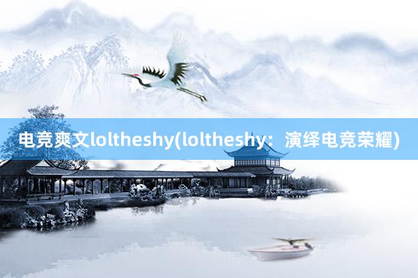 电竞爽文loltheshy(loltheshy：演绎电竞荣耀)