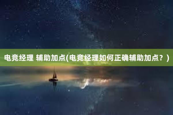 电竞经理 辅助加点(电竞经理如何正确辅助加点？)