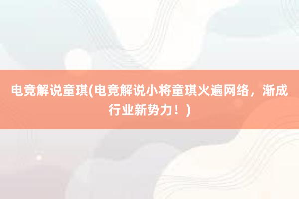 电竞解说童琪(电竞解说小将童琪火遍网络，渐成行业新势力！)