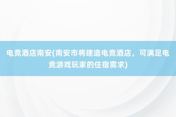 电竞酒店南安(南安市将建造电竞酒店，可满足电竞游戏玩家的住宿需求)