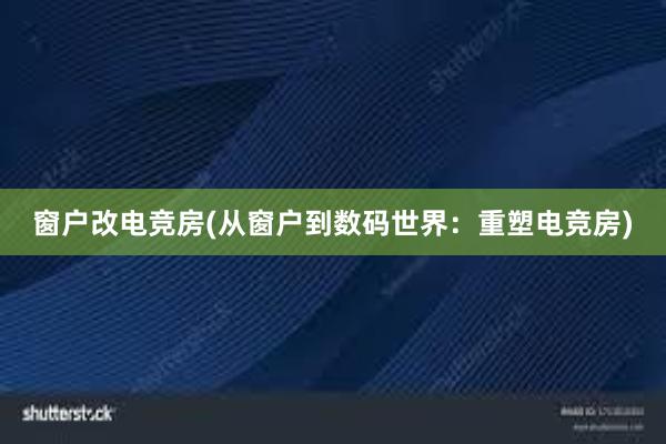 窗户改电竞房(从窗户到数码世界：重塑电竞房)