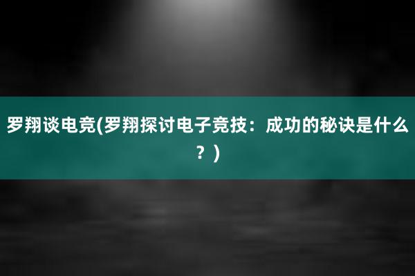 罗翔谈电竞(罗翔探讨电子竞技：成功的秘诀是什么？)