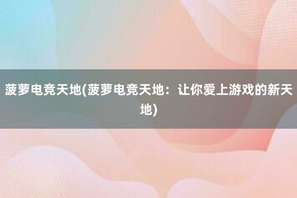 菠萝电竞天地(菠萝电竞天地：让你爱上游戏的新天地)