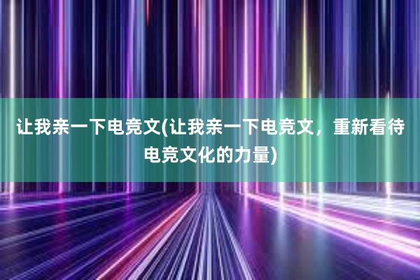 让我亲一下电竞文(让我亲一下电竞文，重新看待电竞文化的力量)