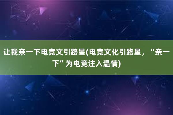 让我亲一下电竞文引路星(电竞文化引路星，“亲一下”为电竞注入温情)